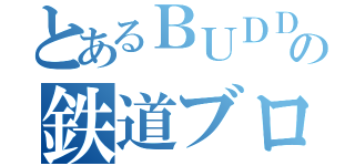 とあるＢＵＤＤの鉄道ブログ（）