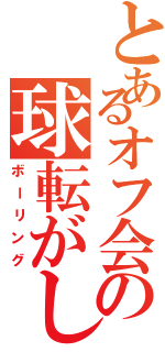 とあるオフ会の球転がし（ボーリング）