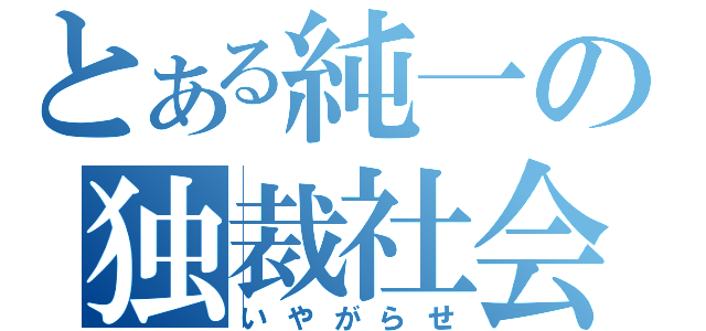 とある純一の独裁社会（いやがらせ）