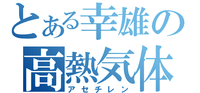 とある幸雄の高熱気体（アセチレン）