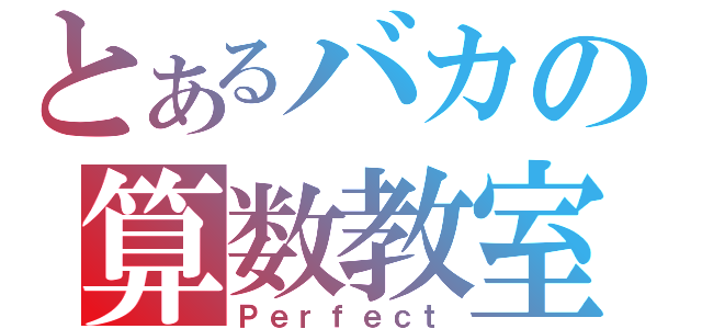 とあるバカの算数教室（Ｐｅｒｆｅｃｔ）