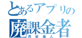 とあるアプリの廃課金者（渋谷海人）