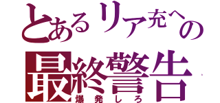 とあるリア充への最終警告（爆発しろ）