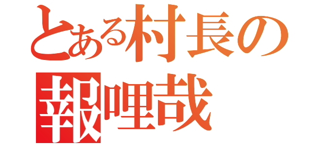 とある村長の報哩哉（）