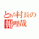 とある村長の報哩哉（）