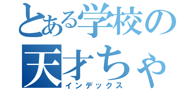 とある学校の天才ちゃん（インデックス）