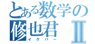 とある数学の修也君Ⅱ（イケパー）