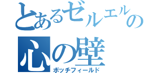 とあるゼルエルの心の壁（ボッチフィールド）