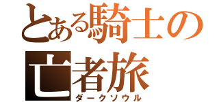 とある騎士の亡者旅（ダークソウル）