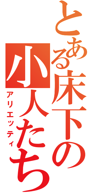 とある床下の小人たち（アリエッティ）