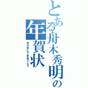 とある舟木秀明の年賀状（あけましておめでとう）