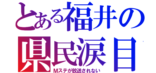 とある福井の県民涙目（Ｍステが放送されない）