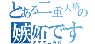 とある二重人格の嫉妬ですぅ（タママ二等兵）