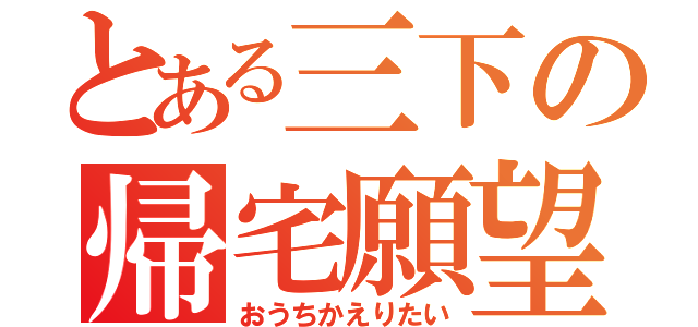 とある三下の帰宅願望（おうちかえりたい）