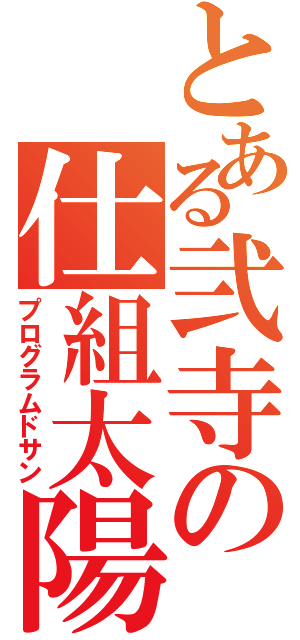 とある弐寺の仕組太陽（プログラムドサン）