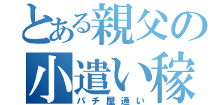 とある親父の小遣い稼ぎ（パチ屋通い）