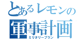 とあるレモンの軍事計画（ミリタリープラン）