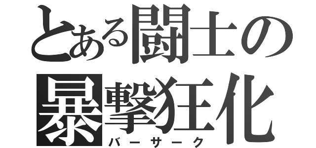 とある闘士の暴撃狂化（バーサーク）