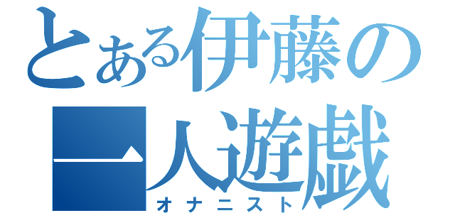 とある伊藤の一人遊戯（オナニスト）