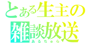 とある生主の雑談放送（あるちゅら）