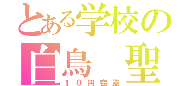 とある学校の白鳥 聖（１０円窃盗）