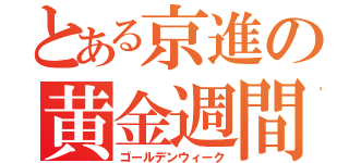 とある京進の黄金週間（ゴールデンウィーク）