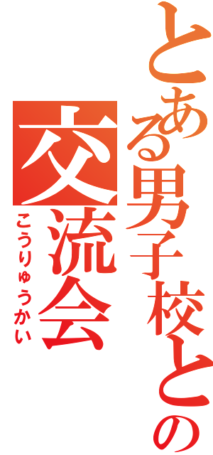 とある男子校との交流会（こうりゅうかい）