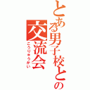 とある男子校との交流会（こうりゅうかい）