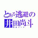 とある逃避の井田尚斗（引きニート）