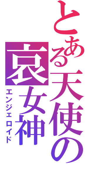 とある天使の哀女神（エンジェロイド）