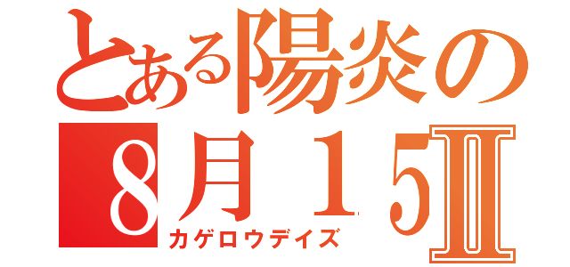 とある陽炎の８月１５日Ⅱ（カゲロウデイズ）