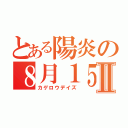 とある陽炎の８月１５日Ⅱ（カゲロウデイズ）