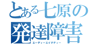 とある七原の発達障害（エーディーエイチディー）