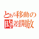 とある移動の時差開放（）