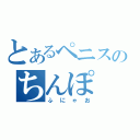 とあるペニスのちんぽ（ふにゃお）