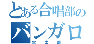 とある合唱部のバンガロール（空太郎）