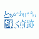 とある弓引き達の輝く奇跡（インデックス）