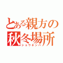 とある親方の秋冬場所（ショウネンバ）