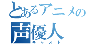 とあるアニメの声優人（キャスト）