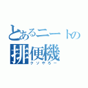 とあるニートの排便機（クソやろー）