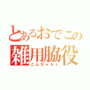 とあるおでこの雑用脇役（こんちゃろぅ）