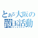 とある大阪の蹴玉活動（アンチスキル）