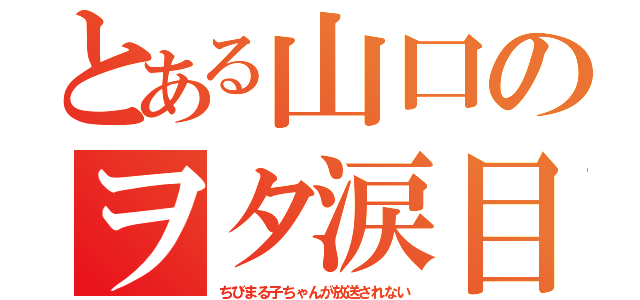 とある山口のヲタ涙目（ちびまる子ちゃんが放送されない）