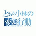 とある小林の変態行動（たまらなく我慢できない）