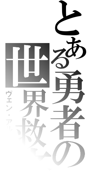 とある勇者の世界救済（ヴェン・アルナス）