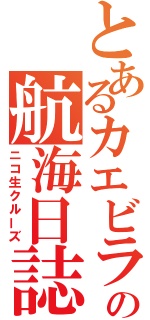 とあるカエビラの航海日誌（ニコ生クルーズ）