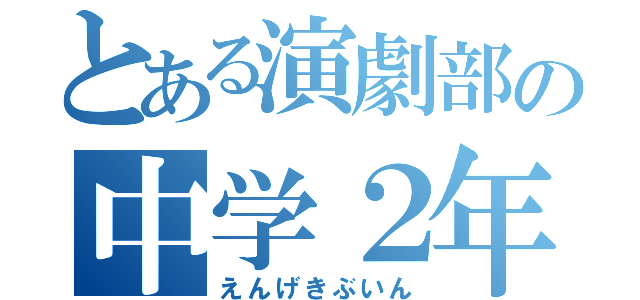 とある演劇部の中学２年（えんげきぶいん）