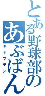 とある野球部のあぶばん（キャプテン）