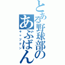 とある野球部のあぶばん（キャプテン）