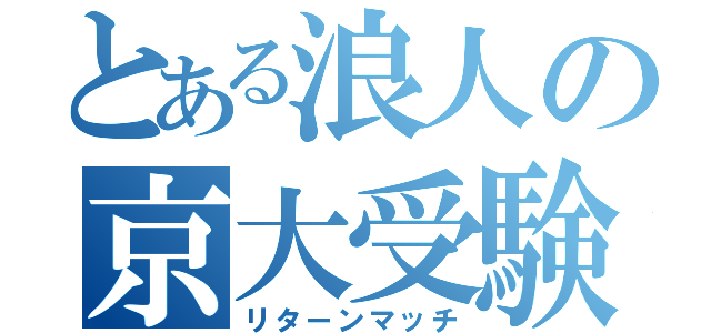 とある浪人の京大受験（リターンマッチ）